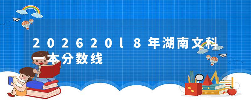 202620l8年湖南文科一本分数线