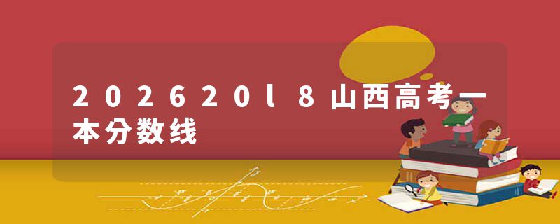 202620l8山西高考一本分数线