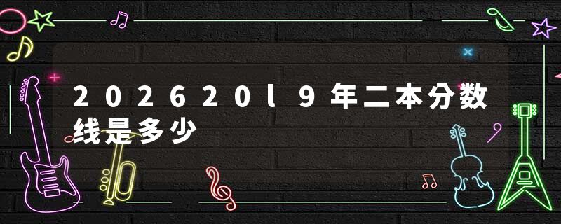202620l9年二本分数线是多少