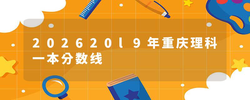 202620l9年重庆理科一本分数线
