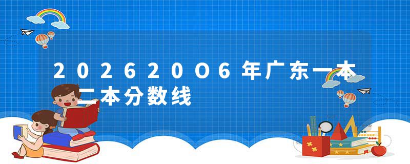 202620O6年广东一本 二本分数线