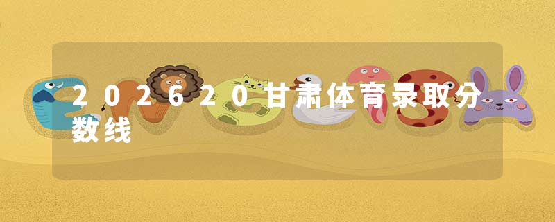 202620甘肃体育录取分数线