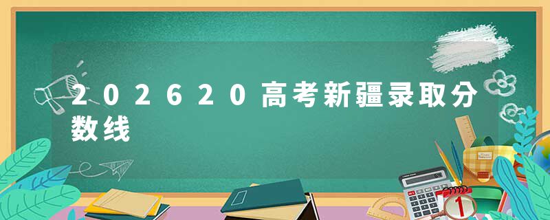 202620高考新疆录取分数线