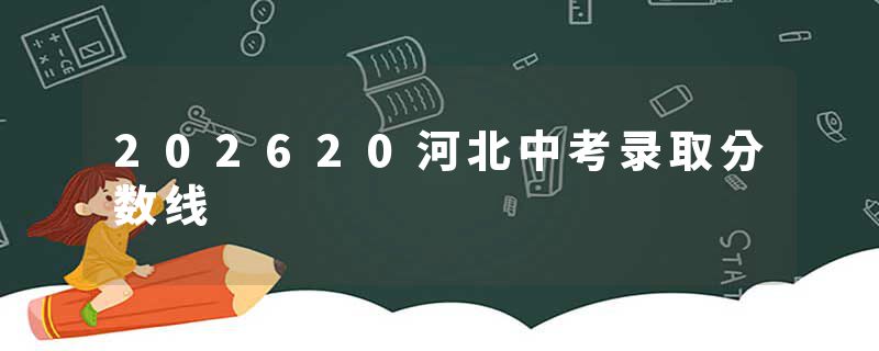 202620河北中考录取分数线