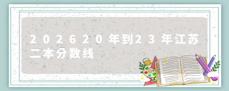 202620年到23年江苏二本分数线