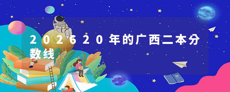 202620年的广西二本分数线