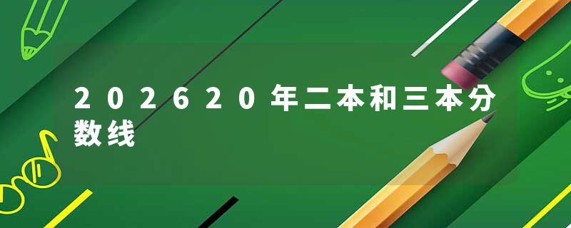 202620年二本和三本分数线