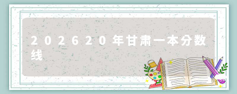 202620年甘肃一本分数线