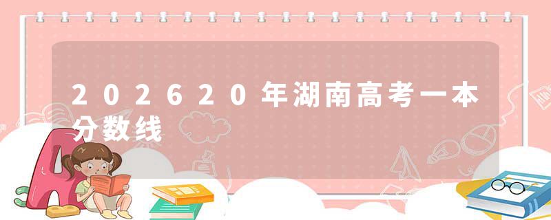 202620年湖南高考一本分数线
