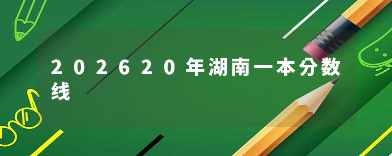202620年湖南一本分数线