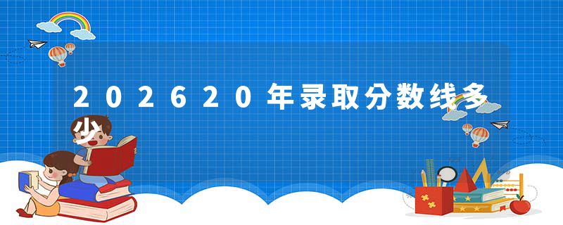 202620年录取分数线多少