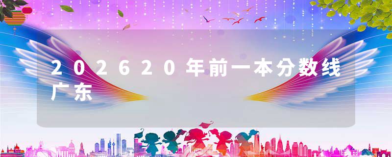 202620年前一本分数线广东