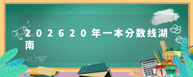 202620年一本分数线湖南