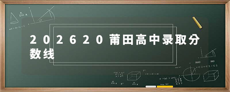 202620莆田高中录取分数线