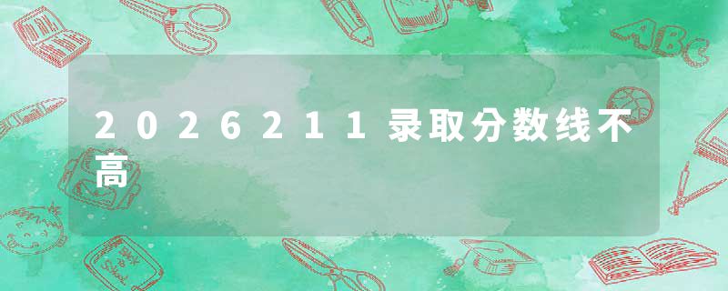 2026211录取分数线不高