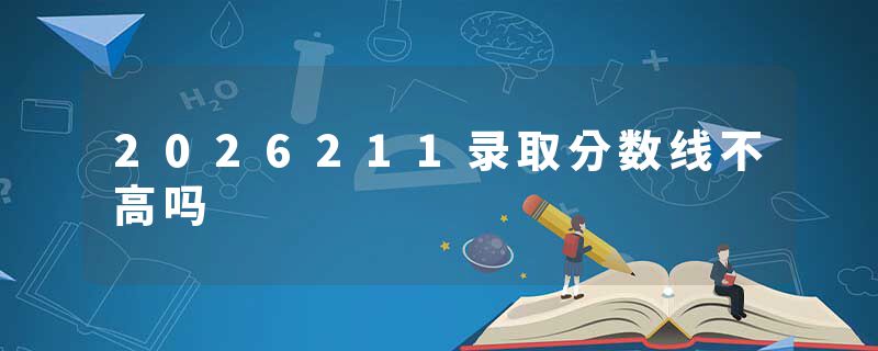 2026211录取分数线不高吗