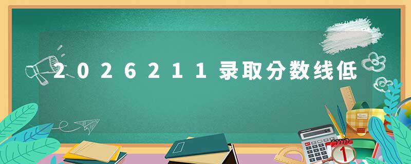 2026211录取分数线低
