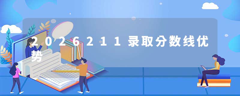 2026211录取分数线优势