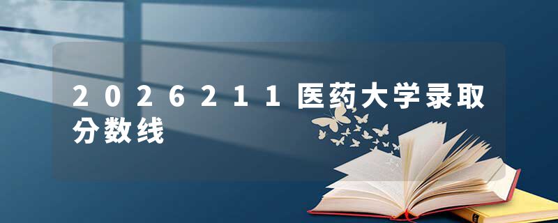 2026211医药大学录取分数线