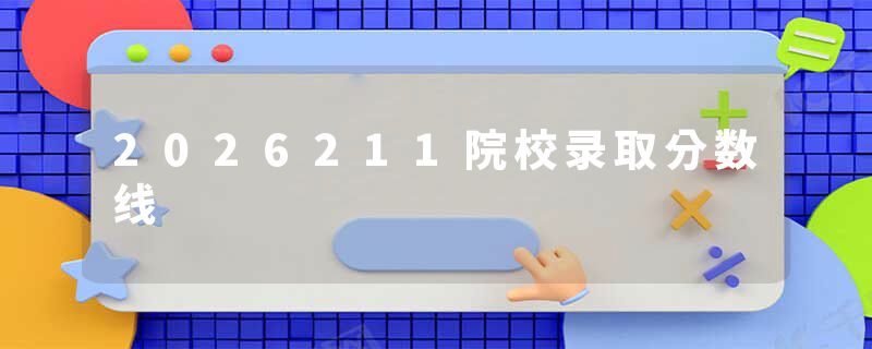 2026211院校录取分数线