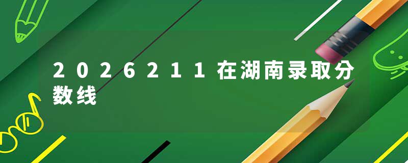 2026211在湖南录取分数线