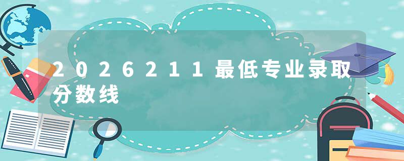 2026211最低专业录取分数线