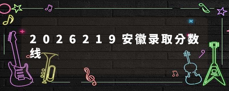 2026219安徽录取分数线