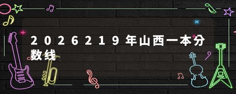 2026219年山西一本分数线
