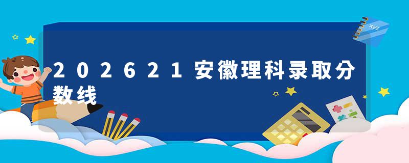 202621安徽理科录取分数线