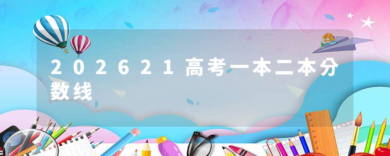 202621高考一本二本分数线