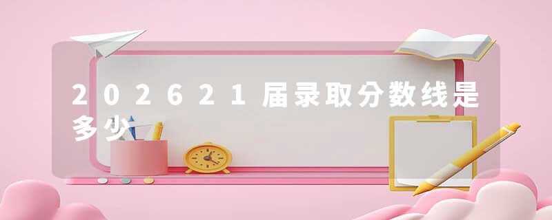 202621届录取分数线是多少