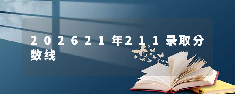 202621年211录取分数线