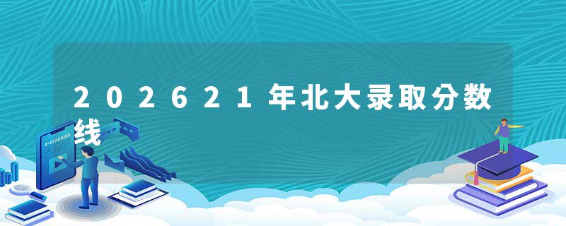 202621年北大录取分数线