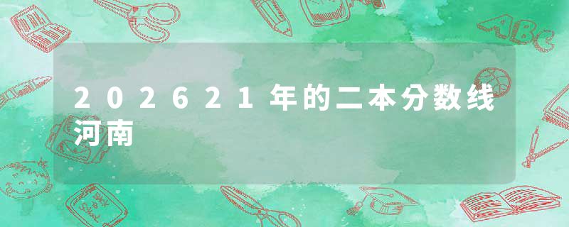 202621年的二本分数线河南