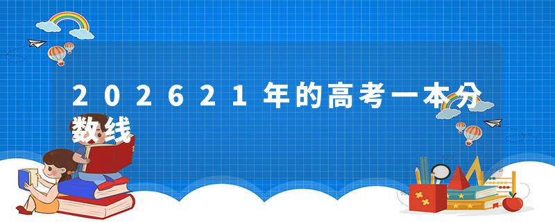 202621年的高考一本分数线