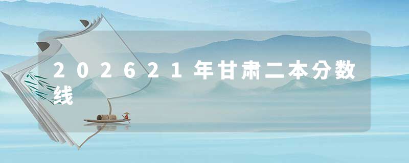 202621年甘肃二本分数线