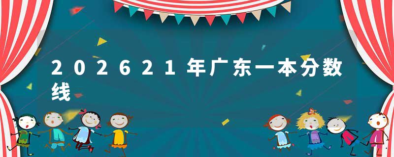 202621年广东一本分数线