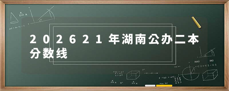 202621年湖南公办二本分数线