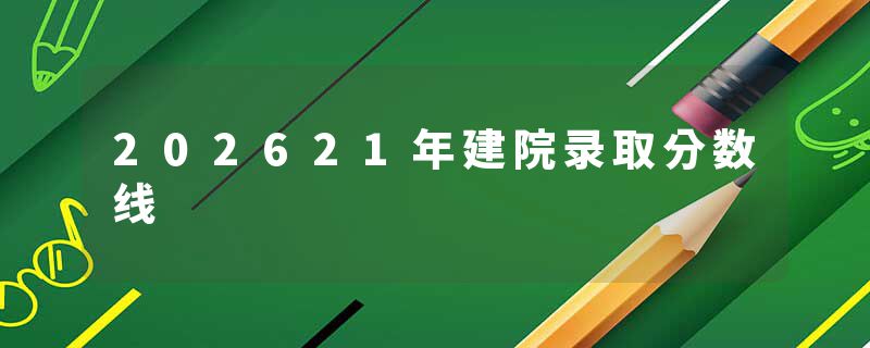 202621年建院录取分数线
