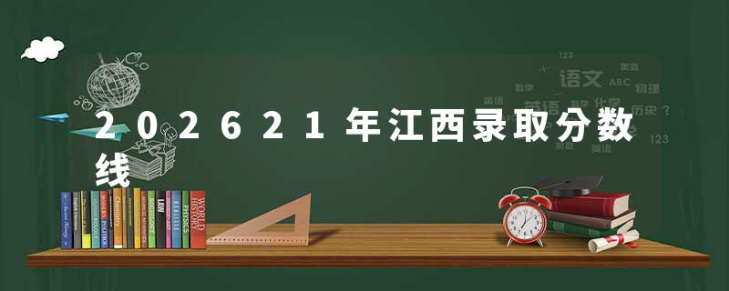 202621年江西录取分数线