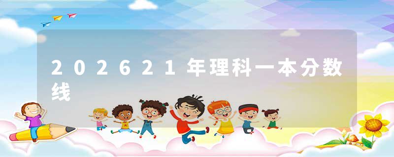 202621年理科一本分数线