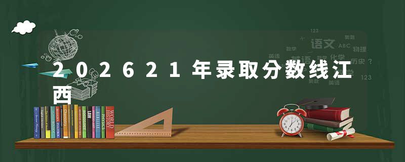 202621年录取分数线江西