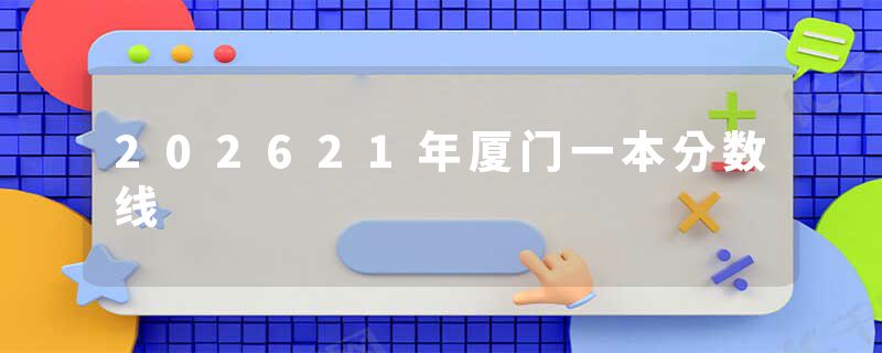 202621年厦门一本分数线