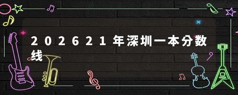 202621年深圳一本分数线