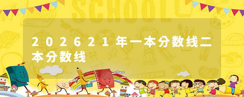 202621年一本分数线二本分数线