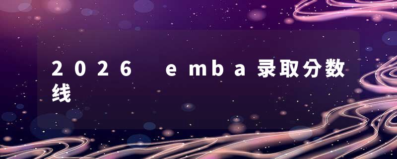 2026 emba录取分数线