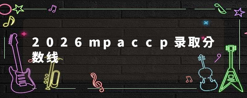2026mpaccp录取分数线
