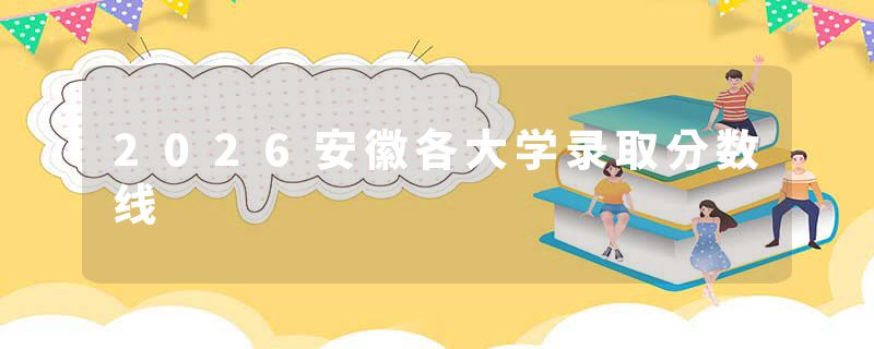 2026安徽各大学录取分数线