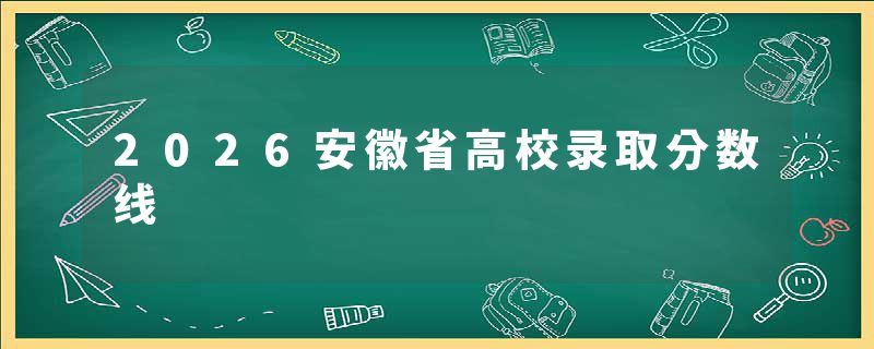 2026安徽省高校录取分数线