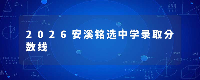 2026安溪铭选中学录取分数线